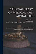 A Commentary of Medical and Moral Life ; [electronic Resource] : or, Mind and the Emotions, Considered in Relation to Health, Disease, and Religion. 