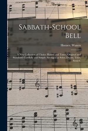 Sabbath-school Bell : a New Collection of Choice Hymns and Tunes, Original and Standard; Carefully and Simply Arranged as Solos, Duetts, Trios, Semi-c