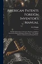 American Patents Foreign Inventor's Manual [microform] : Valuable Information to Inventors, Patentees and Others Interested in Matters Relating to Pat