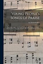Young People's Songs of Praise : Especially Adapted for Use in Young People's Societies, Church Services, Prayer Meetings, Sunday Schools and the Home