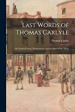Last Words of Thomas Carlyle : on Trades-unions, Promoterism, and the Signs of the Times 