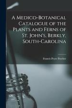 A Medico-botanical Catalogue of the Plants and Ferns of St. John's, Berkly, South-Carolina 