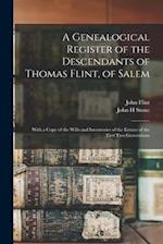 A Genealogical Register of the Descendants of Thomas Flint, of Salem : With a Copy of the Wills and Inventories of the Estates of the First Two Genera