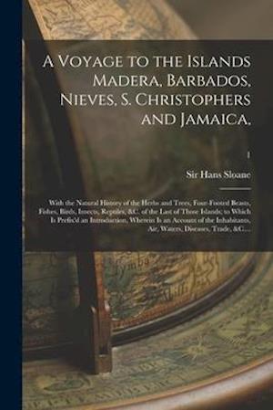 A Voyage to the Islands Madera, Barbados, Nieves, S. Christophers and Jamaica, : With the Natural History of the Herbs and Trees, Four-footed Beasts,
