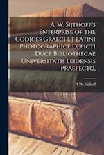 A. W. Sijthoff's Enterprise of the Codices Graeci Et Latini Photographice Depicti Duce Bibliothecae Universitatis Leidensis Praefecto, [microform] 