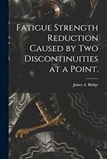 Fatigue Strength Reduction Caused by Two Discontinuities at a Point.