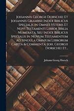 Johannis Georgii Dorschei Et Johannis Grambsii Index Biblicus Specialis in Omnes Veteris Et Novi Testamenti Libros Biblia Numerata, Seu Index Biblicus