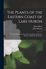 The Plants of the Eastern Coast of Lake Huron [microform] : and Their Distribution Through the Northern and Western Portions of British North America 