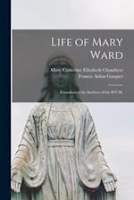 Life of Mary Ward : Foundress of the Institute of the B.V.M. 