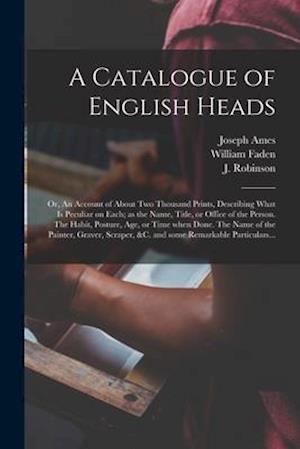 A Catalogue of English Heads: or, An Account of About Two Thousand Prints, Describing What is Peculiar on Each; as the Name, Title, or Office of the P