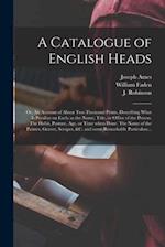 A Catalogue of English Heads: or, An Account of About Two Thousand Prints, Describing What is Peculiar on Each; as the Name, Title, or Office of the P