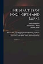 The Beauties of Fox, North and Burke : Selected From Their Speeches, From the Passing of the Quebec Act, in the Year 1774, Down to the Present Time : 
