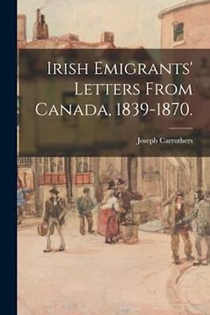 Irish Emigrants' Letters From Canada, 1839-1870.