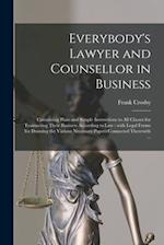 Everybody's Lawyer and Counsellor in Business : Containing Plain and Simple Instructions to All Classes for Transacting Their Business According to La