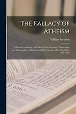 The Fallacy of Atheism [microform] : a Lecture Delivered by Professor Wm. Seymour, Phrenologist and Psychologist, in Shaftesbury Hall, Toronto, Ont., 