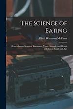 The Science of Eating : How to Insure Stamina, Endurance, Vigor, Strength and Health in Infancy, Youth and Age 