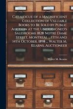 Catalogue of a Magnificient Collection of Valuable Books to Be Sold by Public Auction at the Undersigned's Salesrooms 1828 Notre Dame Street, Montreal