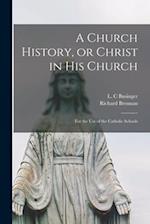 A Church History, or Christ in His Church : for the Use of the Catholic Schools 