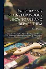 Polishes and Stains for Woods : how to Use and Prepare Them : Being a Complete Guide to Polishing Woodwork, With Directions for Staining and Full Info