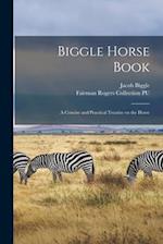 Biggle Horse Book : a Concise and Practical Treatise on the Horse 