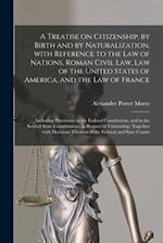 A Treatise on Citizenship, by Birth and by Naturalization, With Reference to the Law of Nations, Roman Civil Law, Law of the United States of America,