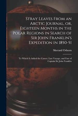 Stray Leaves From an Arctic Journal, or, Eighteen Months in the Polar Regions in Search of Sir John Franklin's Expedition in 1850-51 [microform] : to