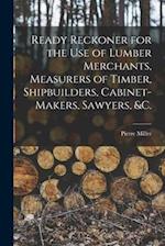 Ready Reckoner for the Use of Lumber Merchants, Measurers of Timber, Shipbuilders, Cabinet-makers, Sawyers, &c. [microform] 