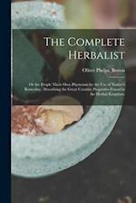 The Complete Herbalist : or the People Their Own Physicians by the Use of Nature's Remedies : Describing the Great Curative Properties Found in the He