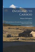 Overland to Cariboo [microform] : an Eventful Journey of Canadian Pioneers to the Gold-fields of British Columbia in 1862 