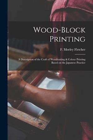 Wood-block Printing [microform] : a Description of the Craft of Woodcutting & Colour Printing Based on the Japanese Practice