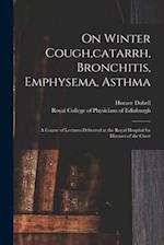On Winter Cough,catarrh, Bronchitis, Emphysema, Asthma : a Course of Lectures Delivered at the Royal Hospital for Diseases of the Chest 