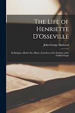 The Life of Henriette D'Osseville : (in Religion, Mother Ste. Marie), Foundress of the Institute of the Faithful Virgin 