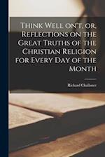 Think Well On't, or, Reflections on the Great Truths of the Christian Religion for Every Day of the Month [microform] 