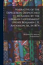 Narrative of the Expedition Despatched to Musahdu by the Liberian Government Under Benjamin J. K. Anderson, Sr., in 1874 