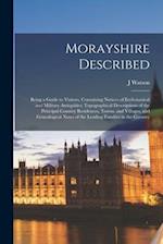 Morayshire Described : Being a Guide to Visitors, Containing Notices of Ecclesiastical and Military Antiquities; Topographical Descriptions of the Pri