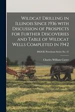 Wildcat Drilling in Illinois Since 1936 With Discussion of Prospects for Further Discoveries and Table of Wildcat Wells Completed in 1942; ISGS IL Pet