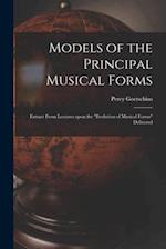 Models of the Principal Musical Forms : Extract From Lectures Upon the "evolution of Musical Forms" Delivered 