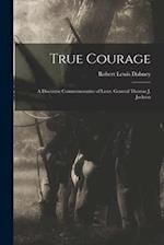 True Courage : a Discourse Commemorative of Lieut. General Thomas J. Jackson 