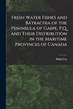 Fresh Water Fishes and Batrachia of the Peninsula of Gaspe, P.Q. and Their Distribution in the Maritime Provinces of Canada [microform] 
