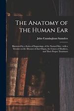 The Anatomy of the Human Ear : Illustrated by a Series of Engravings, of the Natural Size : With a Treatise on the Diseases of That Organ, the Causes 