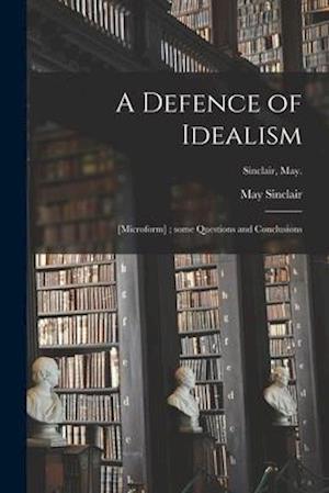 A Defence of Idealism ; [microform] ; Some Questions and Conclusions; Sinclair, May.