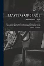 Masters Of Space: Morse and the Telegraph; Thompson and the Cable; Bell and the Telephone; Marconi and the Wireless Telegraph; Carty and the Wireless 
