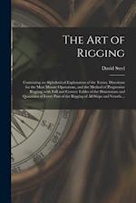 The Art of Rigging : Containing an Alphabetical Explanation of the Terms, Directions for the Most Minute Operations, and the Method of Progressive Rig