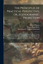 The Principles of Practical Perspective, or, Scenographic Projection : Containing Universal Rules for Delineating Designs on Various Surfaces, and Tak