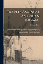 Travels Amongst American Indians : Their Ancient Earthworks and Temples : Including a Journey in Guatemala, Mexico and Yucatan, and a Visit to the Rui