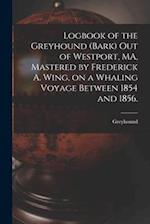 Logbook of the Greyhound (Bark) out of Westport, MA, Mastered by Frederick A. Wing, on a Whaling Voyage Between 1854 and 1856. 