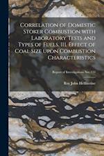 Correlation of Domestic Stoker Combustion With Laboratory Tests and Types of Fuels. III. Effect of Coal Size Upon Combustion Characteristics; Report o