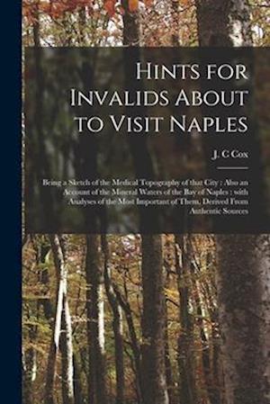 Hints for Invalids About to Visit Naples : Being a Sketch of the Medical Topography of That City : Also an Account of the Mineral Waters of the Bay of