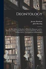 Deontology; or, The Science of Morality: in Which the Harmony and Co-incidence of Duty and Self-interest, Virtue and Felicity, Prudence and Benevolenc