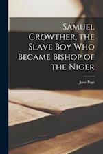 Samuel Crowther, the Slave Boy Who Became Bishop of the Niger [microform] 